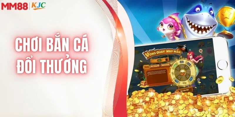 Chơi bắn cá đổi thưởng